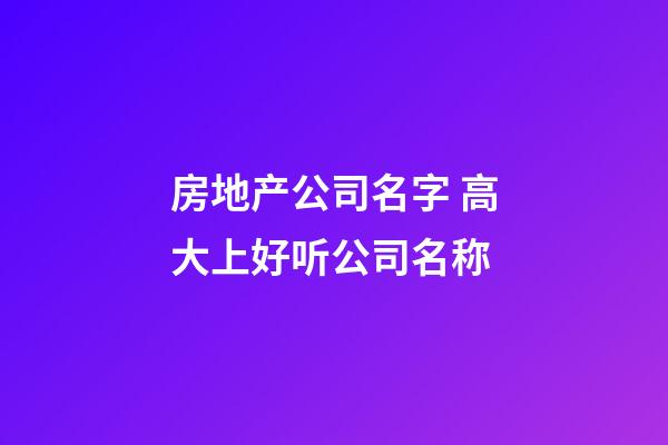 房地产公司名字 高大上好听公司名称-第1张-公司起名-玄机派